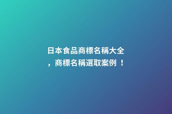日本食品商標名稱大全，商標名稱選取案例！-第1張-商標起名-玄機派
